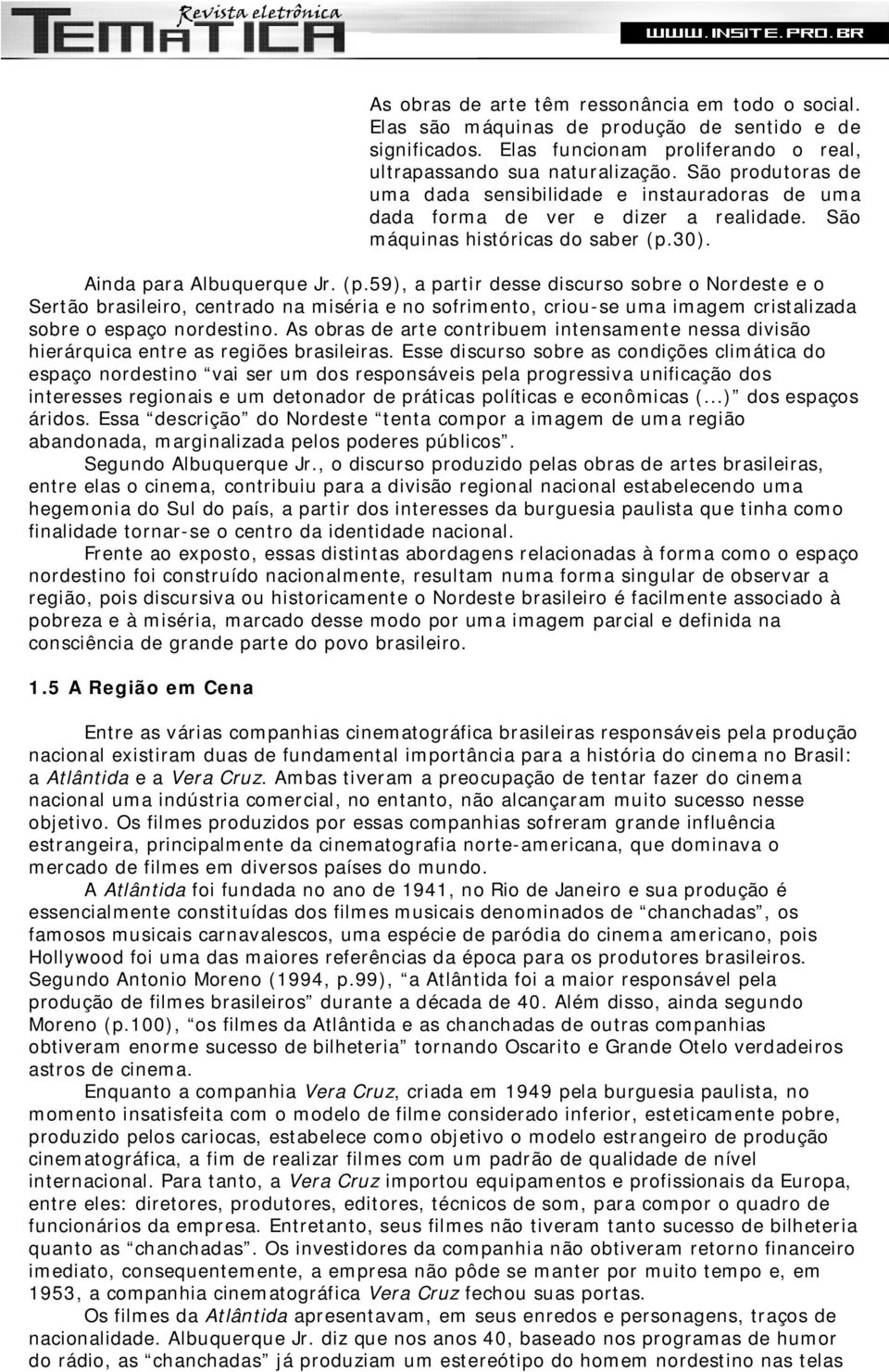 30). Ainda para Albuquerque Jr. (p.59), a partir desse discurso sobre o Nordeste e o Sertão brasileiro, centrado na miséria e no sofrimento, criou-se uma imagem cristalizada sobre o espaço nordestino.