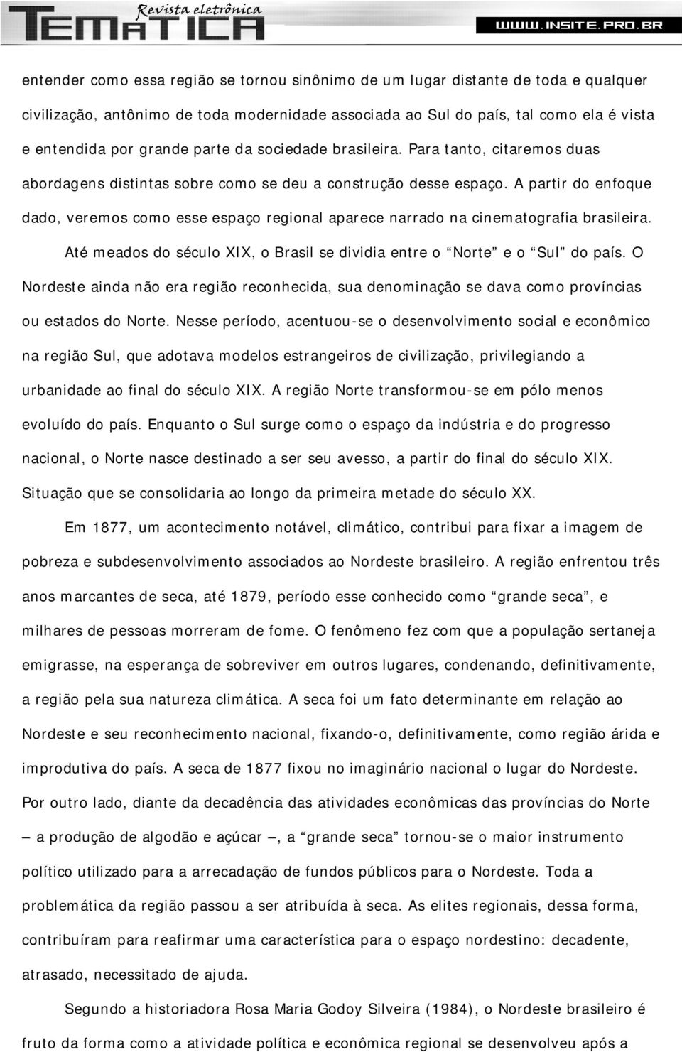 A partir do enfoque dado, veremos como esse espaço regional aparece narrado na cinematografia brasileira. Até meados do século XIX, o Brasil se dividia entre o Norte e o Sul do país.