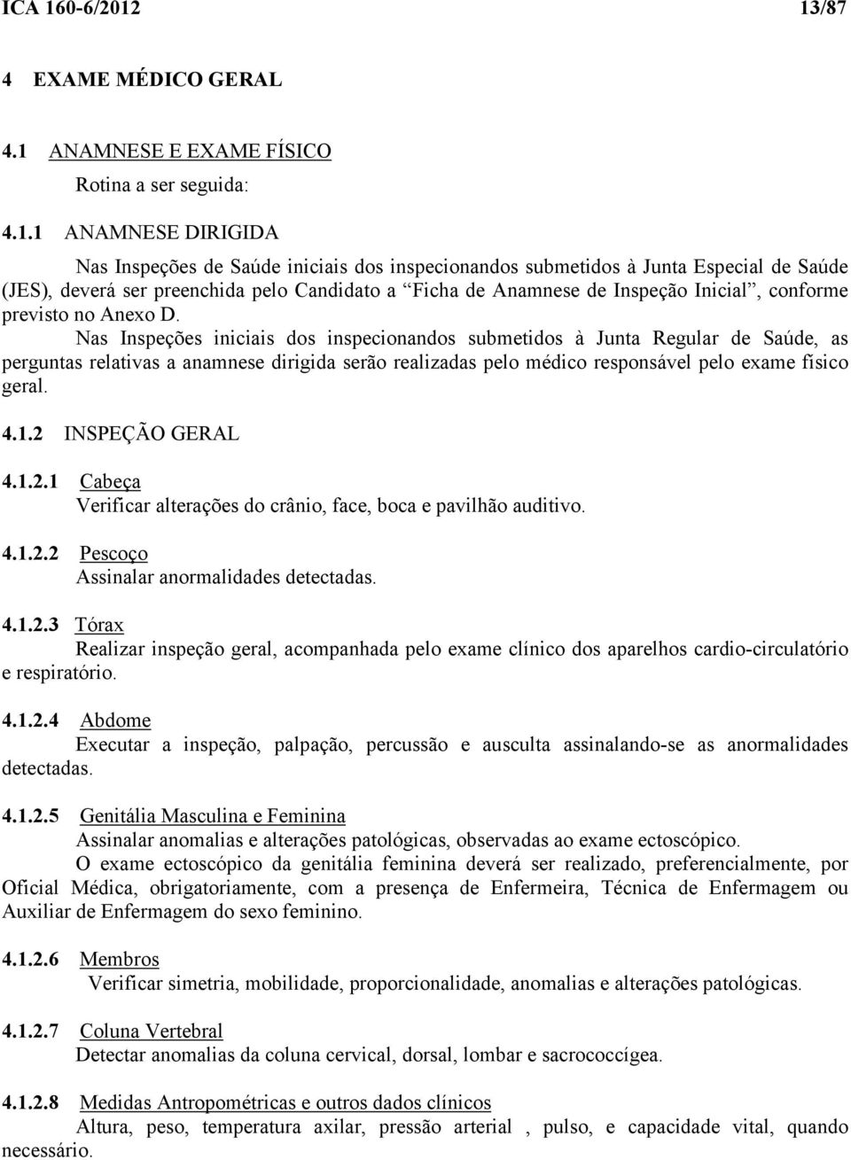 13/87 4 EXAME MÉDICO GERAL 4.1 ANAMNESE E EXAME FÍSICO Rotina a ser seguida: 4.1.1 ANAMNESE DIRIGIDA Nas Inspeções de Saúde iniciais dos inspecionandos submetidos à Junta Especial de Saúde (JES),