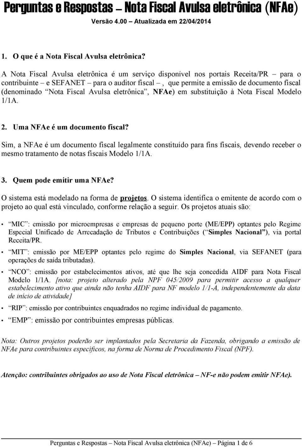 Avulsa eletrônica, NFAe) em substituição à Nota Fiscal Modelo 1/1A. 2. Uma NFAe é um documento fiscal?