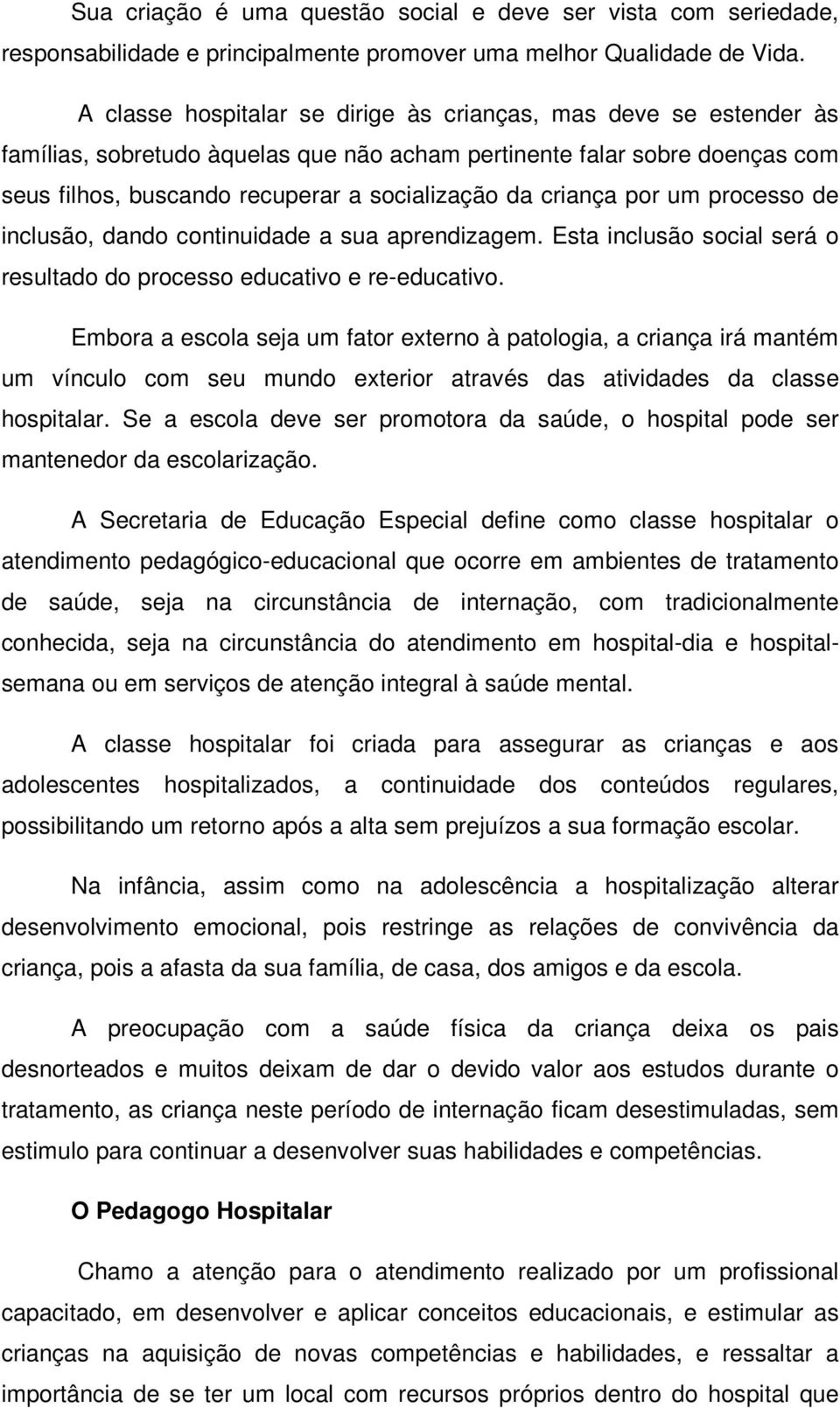 criança por um processo de inclusão, dando continuidade a sua aprendizagem. Esta inclusão social será o resultado do processo educativo e re-educativo.