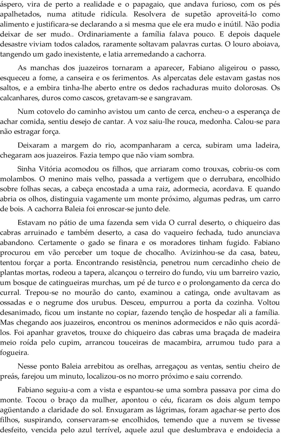 E depois daquele desastre viviam todos calados, raramente soltavam palavras curtas. O louro aboiava, tangendo um gado inexistente, e latia arremedando a cachorra.