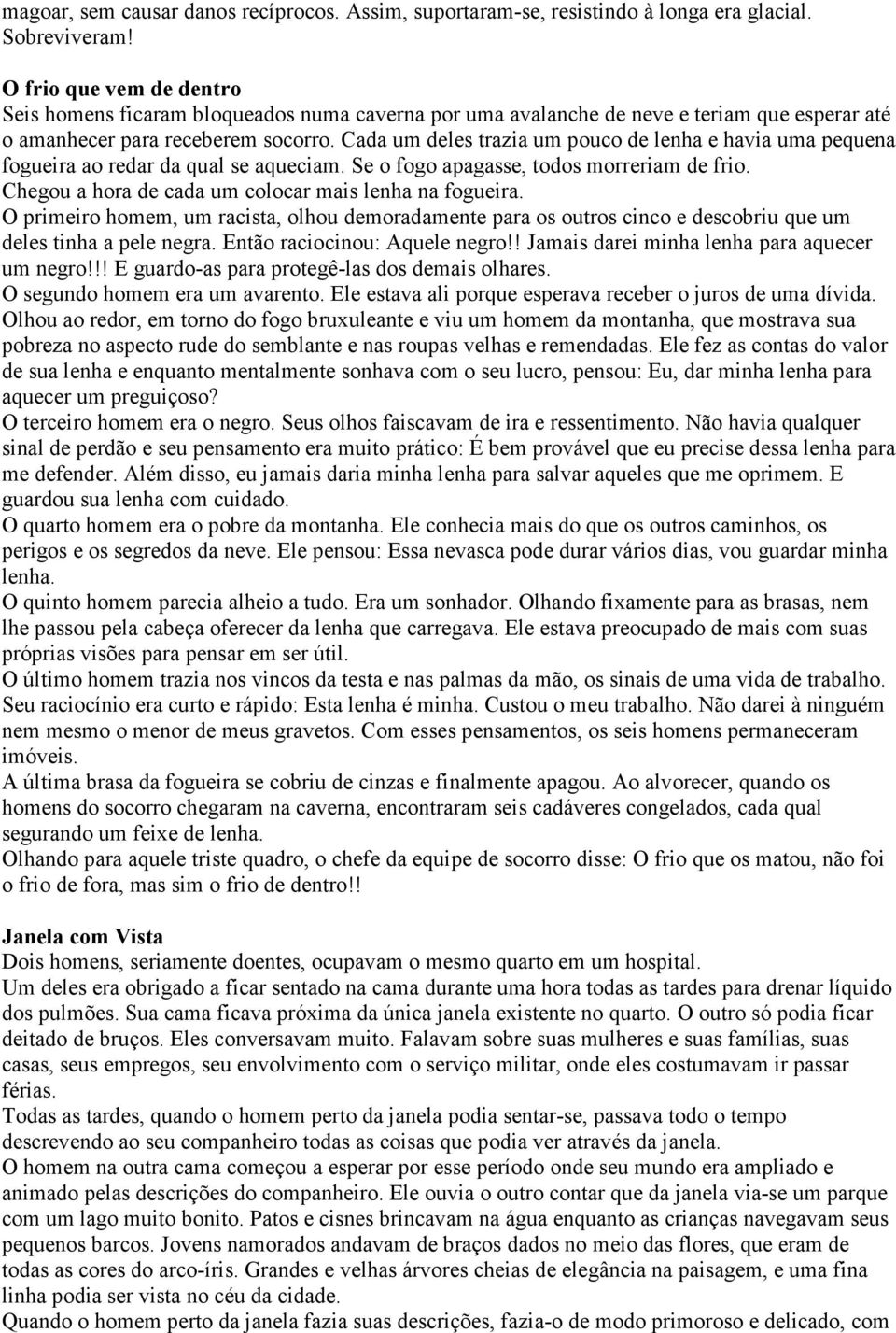 Cada um deles trazia um pouco de lenha e havia uma pequena fogueira ao redar da qual se aqueciam. Se o fogo apagasse, todos morreriam de frio. Chegou a hora de cada um colocar mais lenha na fogueira.