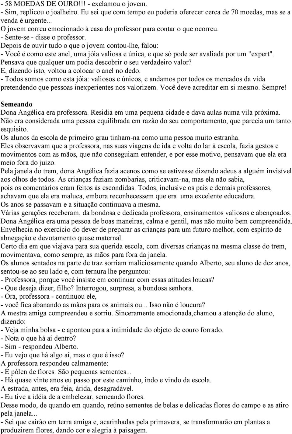 Depois de ouvir tudo o que o jovem contou-lhe, falou: - Você é como este anel, uma jóia valiosa e única, e que só pode ser avaliada por um "expert".