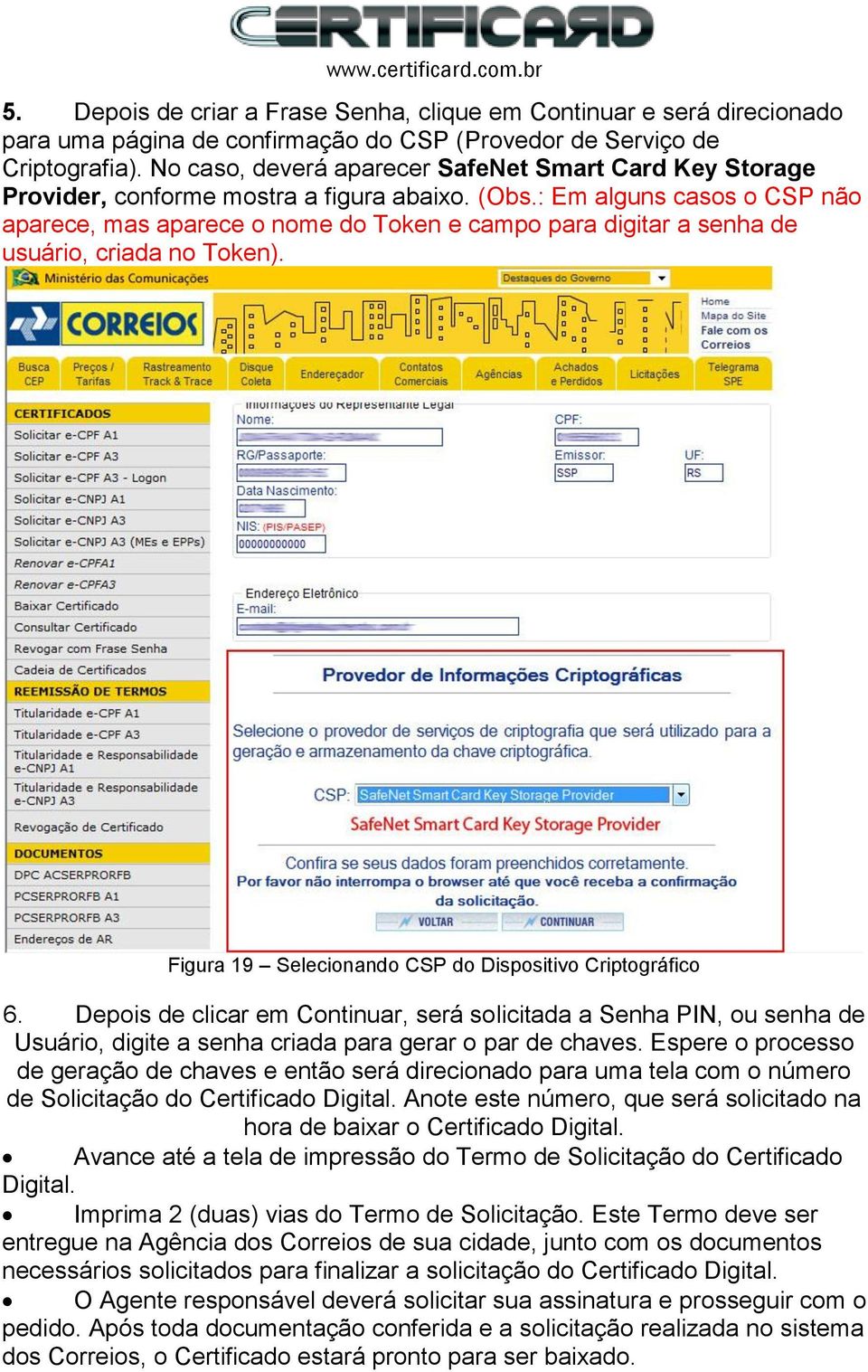 : Em alguns casos o CSP não aparece, mas aparece o nome do Token e campo para digitar a senha de usuário, criada no Token). Figura 19 Selecionando CSP do Dispositivo Criptográfico 6.