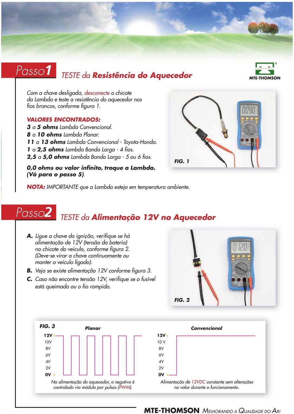 2,5 a 5, ohms Lambda Banda Larga - 5 ou 6 fios., ohms ou valor infinito, troque a Lambda. (á para o passo 5). FIG. 1 NOTA: IMPORTANTE que a Lambda esteja em temperatura ambiente.