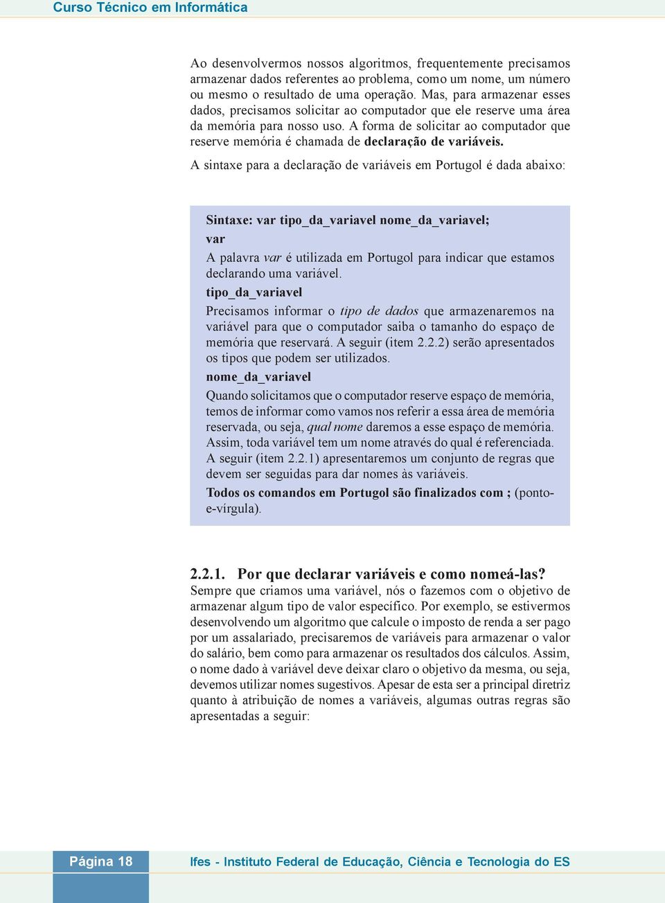 A forma de solicitar ao computador que reserve memória é chamada de declaração de variáveis.