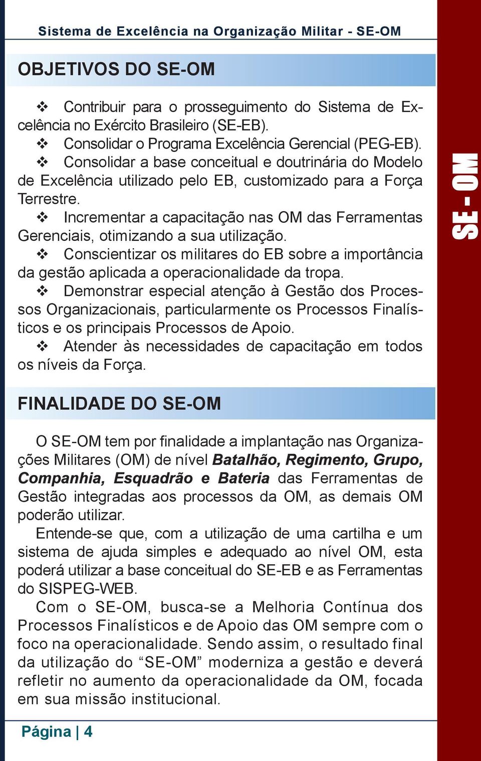 Incrementar a capacitação nas OM das Ferramentas Gerenciais, otimizando a sua utilização. Conscientizar os militares do EB sobre a importância da gestão aplicada a operacionalidade da tropa.