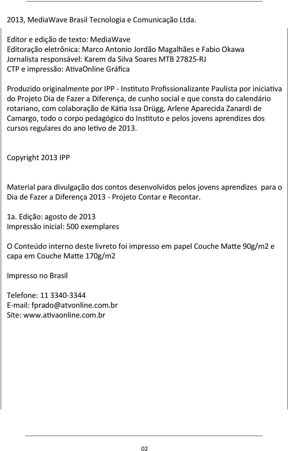 Produzido originalmente por IPP - Ins[tuto Profissionalizante Paulista por inicia[va do Projeto Dia de Fazer a Diferença, de cunho social e que consta do calendário rotariano, com colaboração de Ká[a