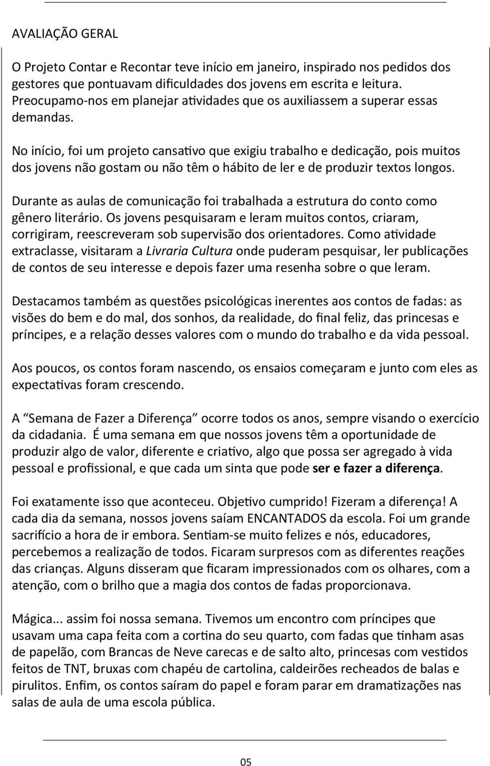 No início, foi um projeto cansa[vo que exigiu trabalho e dedicação, pois muitos dos jovens não gostam ou não têm o hábito de ler e de produzir textos longos.