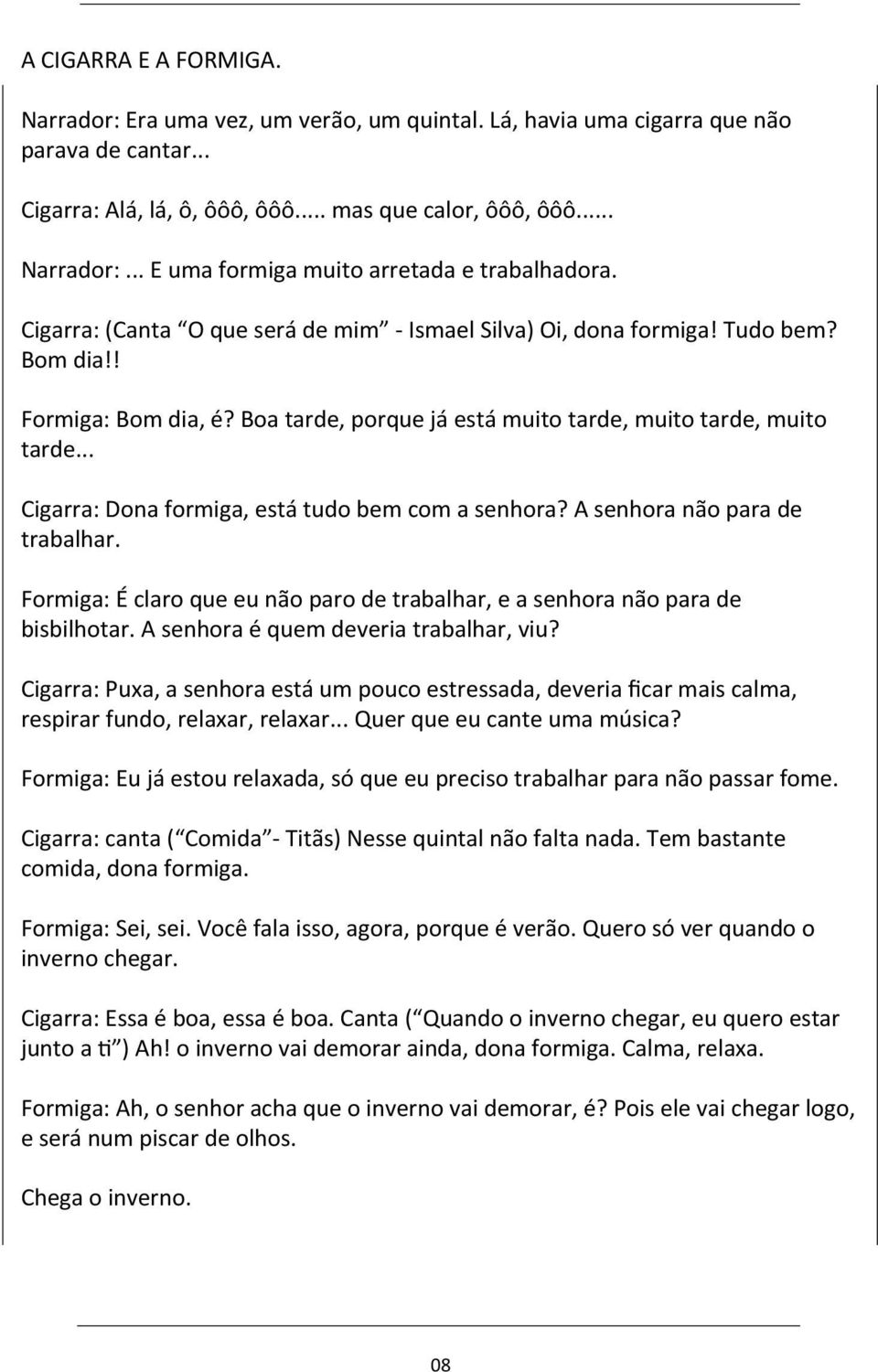 .. Cigarra: Dona formiga, está tudo bem com a senhora? A senhora não para de trabalhar. Formiga: É claro que eu não paro de trabalhar, e a senhora não para de bisbilhotar.