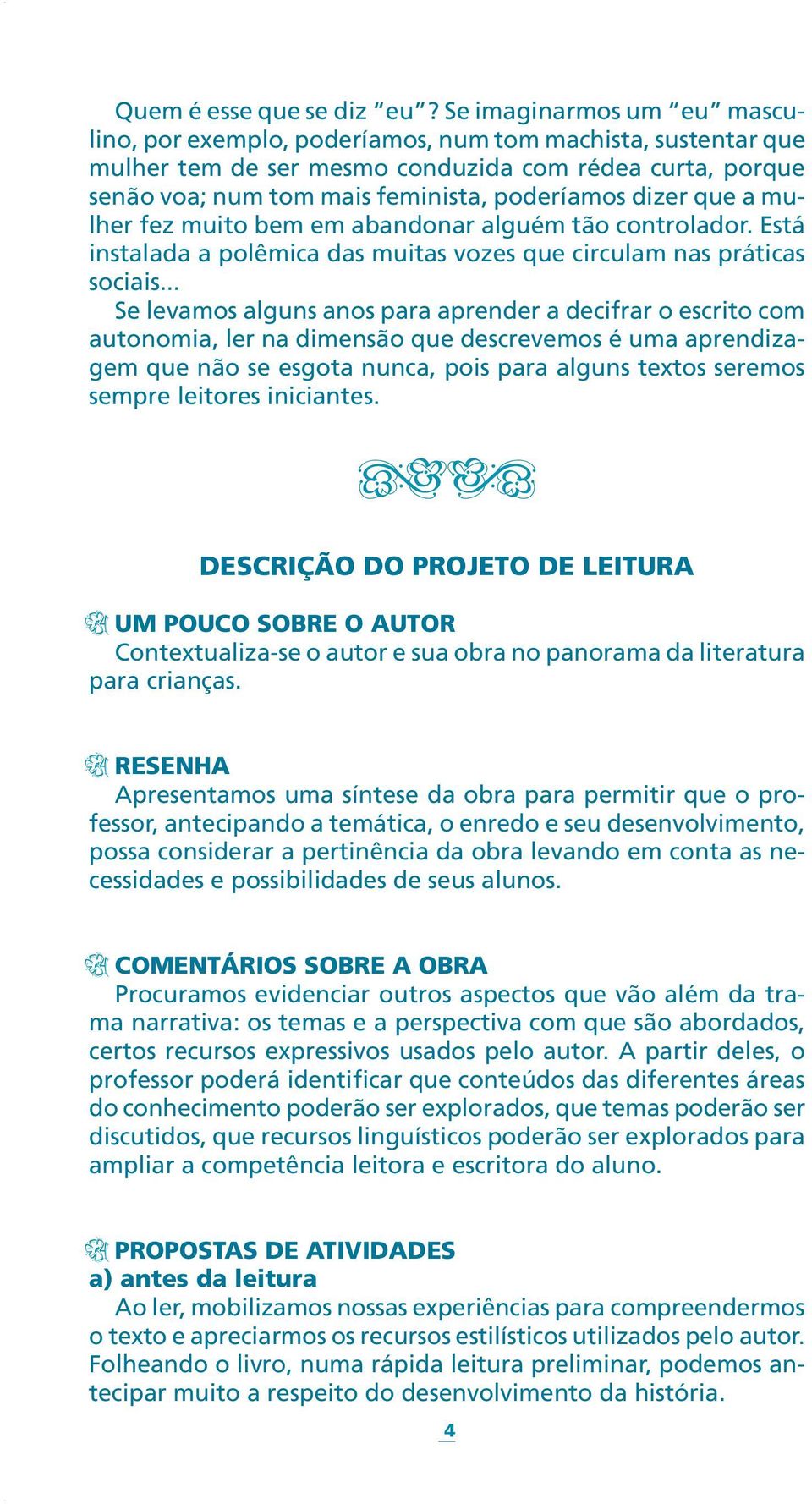 que a mulher fez muito bem em abandonar alguém tão controlador. Está instalada a polêmica das muitas vozes que circulam nas práticas sociais.