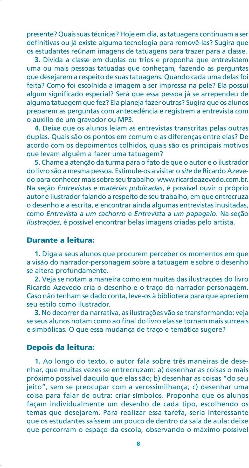 Divida a classe em duplas ou trios e proponha que entrevistem uma ou mais pessoas tatuadas que conheçam, fazendo as perguntas que desejarem a respeito de suas tatuagens.