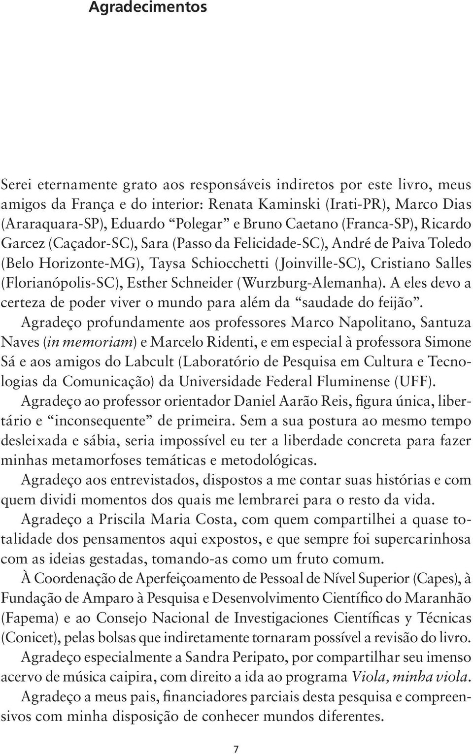 Esther Schneider (Wurzburg Alemanha). A eles devo a certeza de poder viver o mundo para além da saudade do feijão.