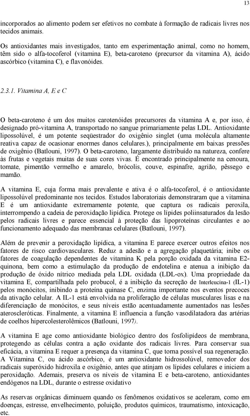 flavonóides. 2.3.1. Vitamina A, E e C O beta-caroteno é um dos muitos carotenóides precursores da vitamina A e, por isso, é designado pró-vitamina A, transportado no sangue primariamente pelas LDL.