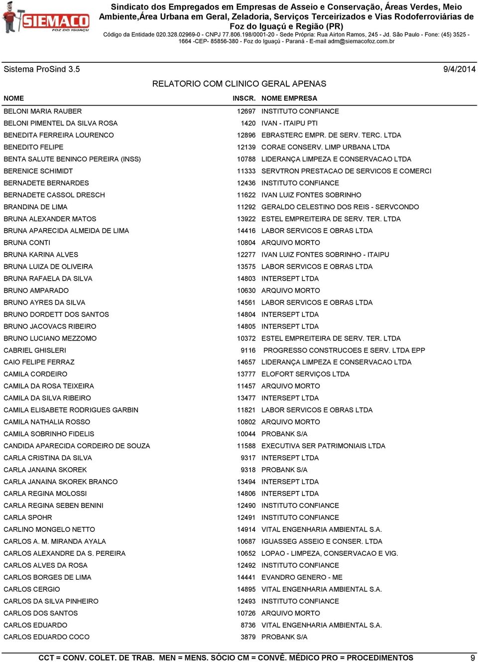 LIMP URBANA LTDA BENTA SALUTE BENINCO PEREIRA (INSS) 10788 LIDERANÇA LIMPEZA E CONSERVACAO LTDA BERENICE SCHIMIDT 11333 SERVTRON PRESTACAO DE SERVICOS E COMERCI BERNADETE BERNARDES 12436 INSTITUTO