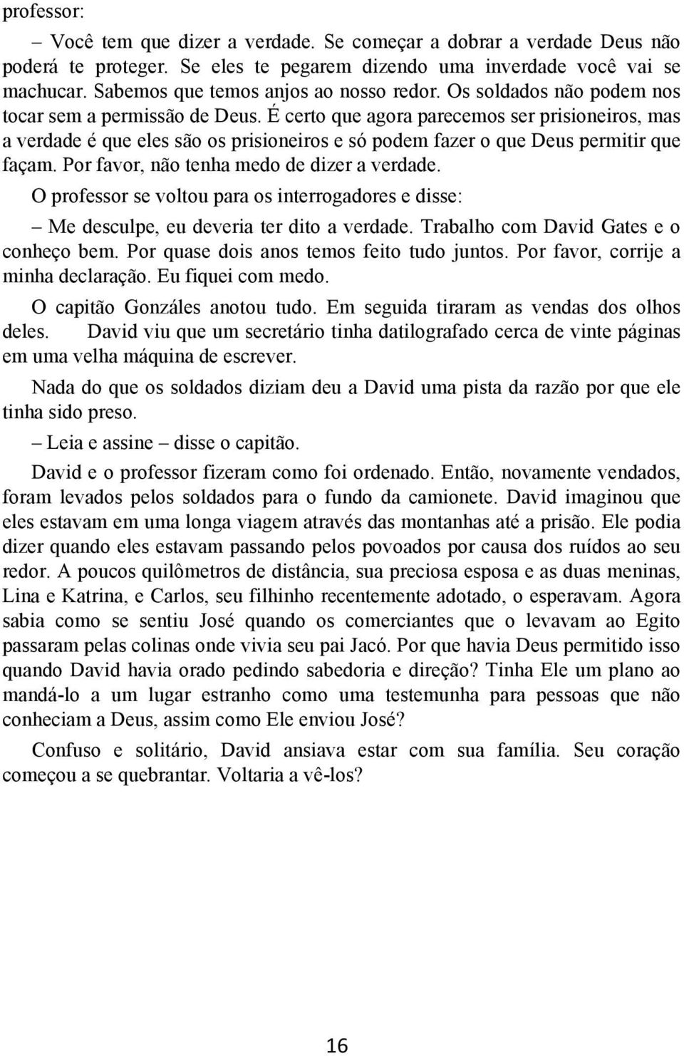 É certo que agora parecemos ser prisioneiros, mas a verdade é que eles são os prisioneiros e só podem fazer o que Deus permitir que façam. Por favor, não tenha medo de dizer a verdade.