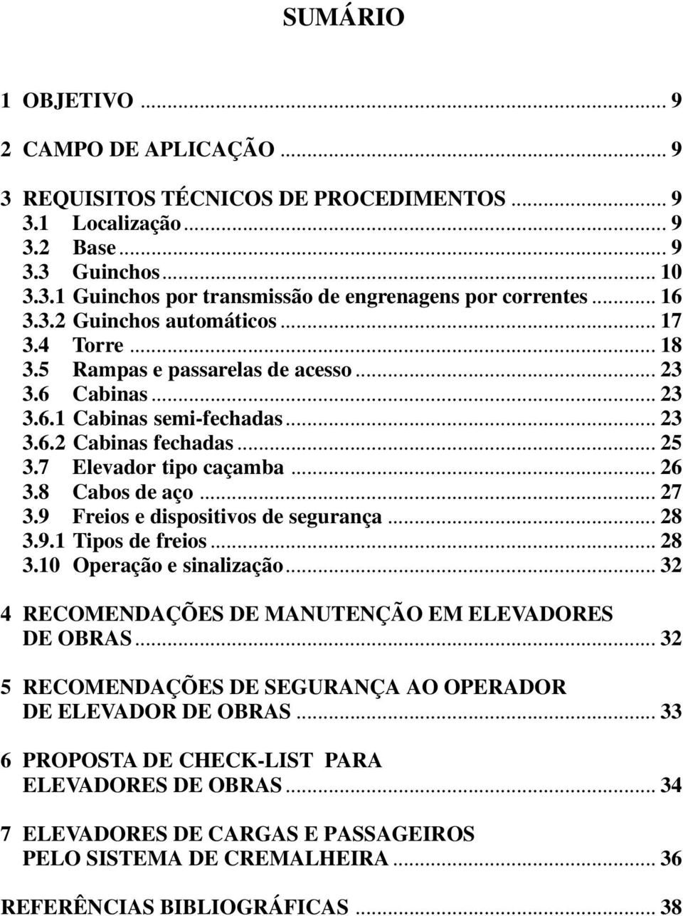 .. 26 3.8 Cabos de aço... 27 3.9 Freios e dispositivos de segurança... 28 3.9.1 Tipos de freios... 28 3.10 Operação e sinaização... 32 4 RECOMENDAÇÕES DE MANUTENÇÃO EM ELEVADORES DE OBRAS.