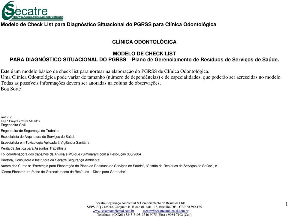 Uma Clínica Odontológica pode variar de tamanho (número de dependências) e de especialidades, que poderão ser acrescidas no modelo.