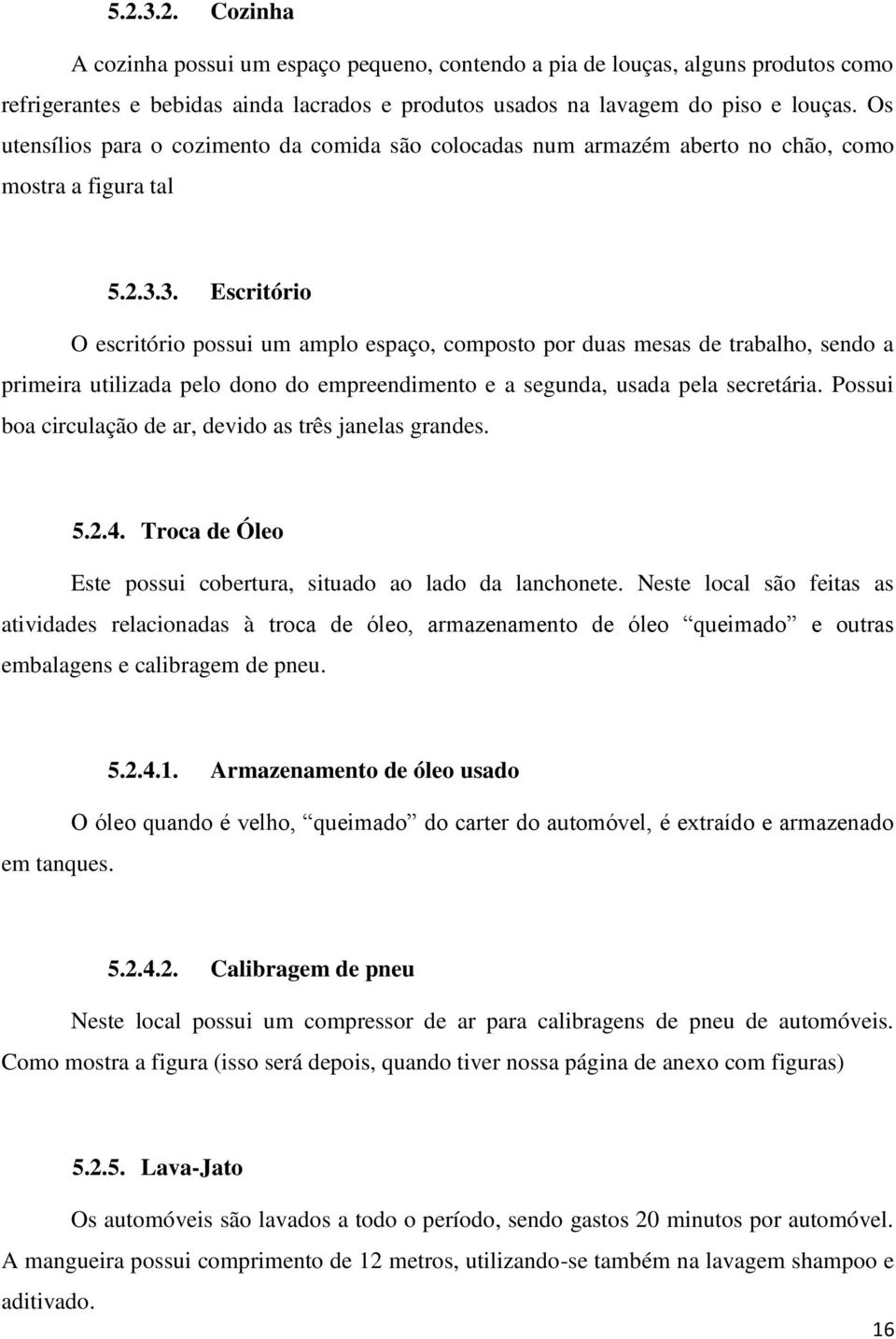 3. Escritório O escritório possui um amplo espaço, composto por duas mesas de trabalho, sendo a primeira utilizada pelo dono do empreendimento e a segunda, usada pela secretária.