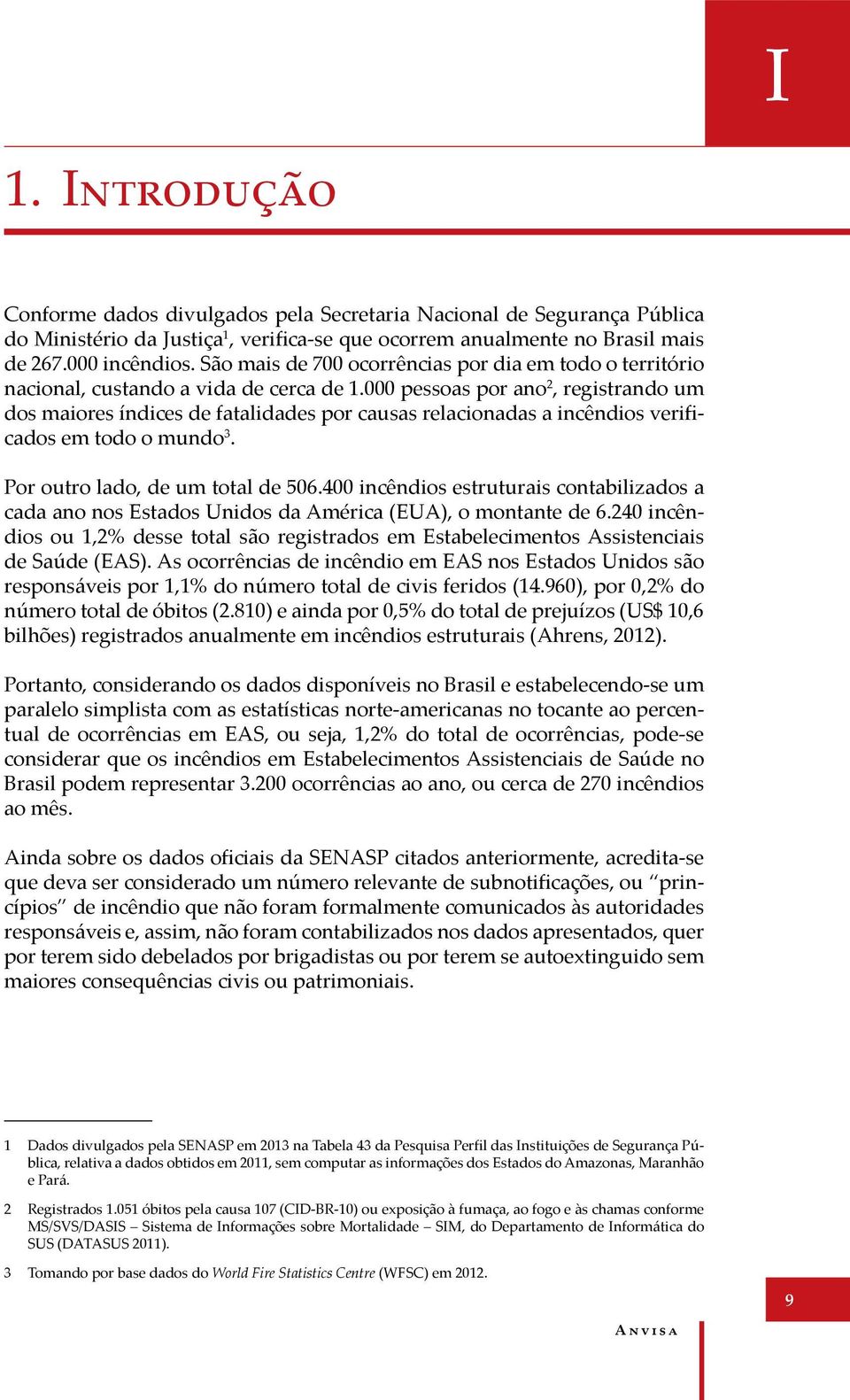 000 pessoas por ano 2, registrando um dos maiores índices de fatalidades por causas relacionadas a incêndios verificados em todo o mundo 3. Por outro lado, de um total de 506.