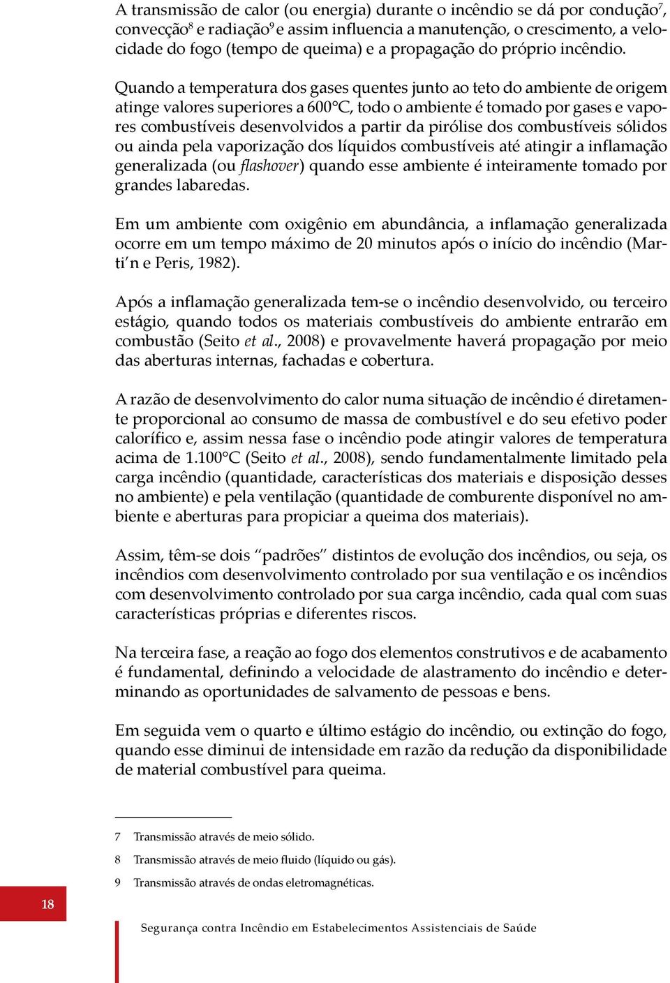 Quando a temperatura dos gases quentes junto ao teto do ambiente de origem atinge valores superiores a 600 C, todo o ambiente é tomado por gases e vapores combustíveis desenvolvidos a partir da