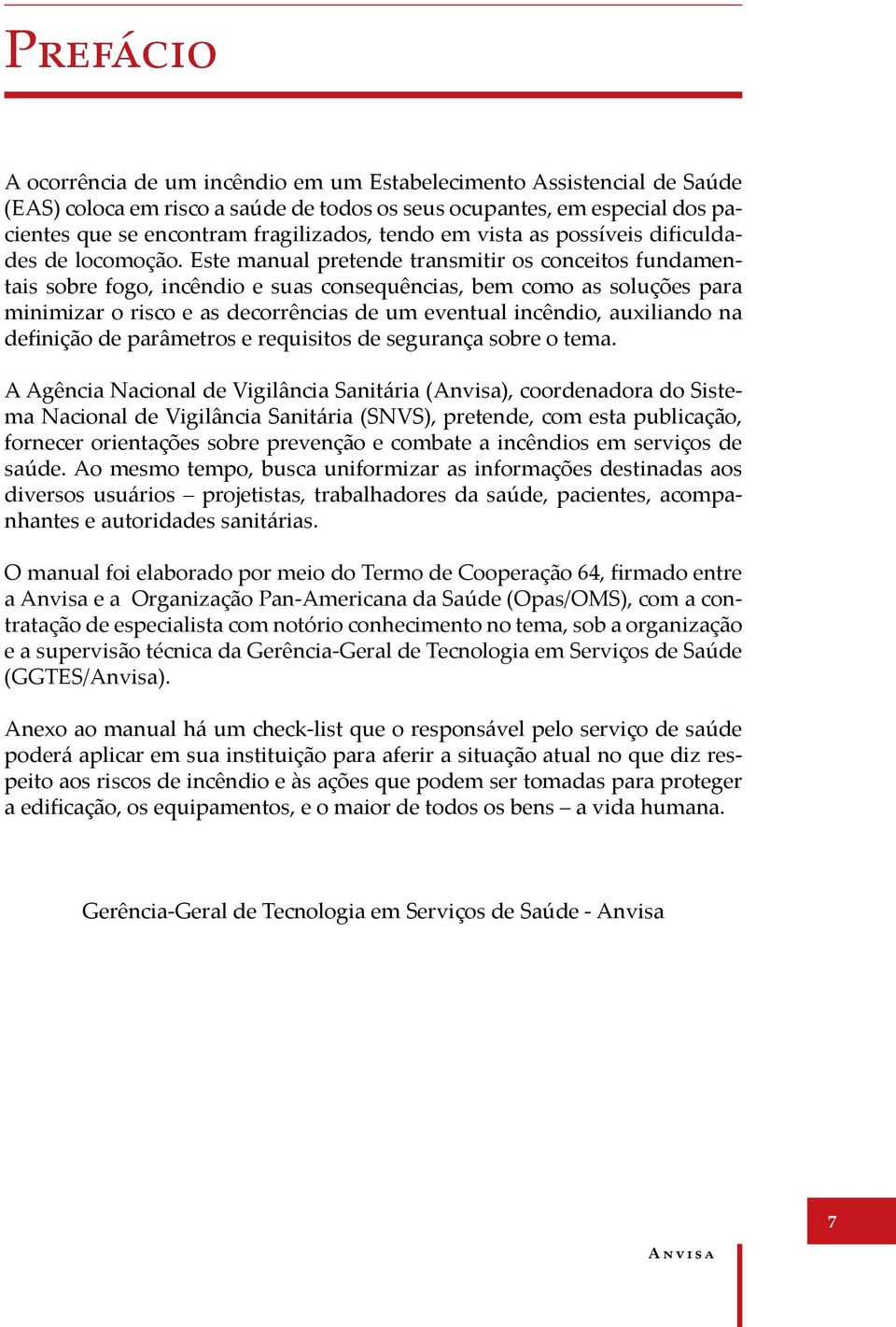 Este manual pretende transmitir os conceitos fundamentais sobre fogo, incêndio e suas consequências, bem como as soluções para minimizar o risco e as decorrências de um eventual incêndio, auxiliando