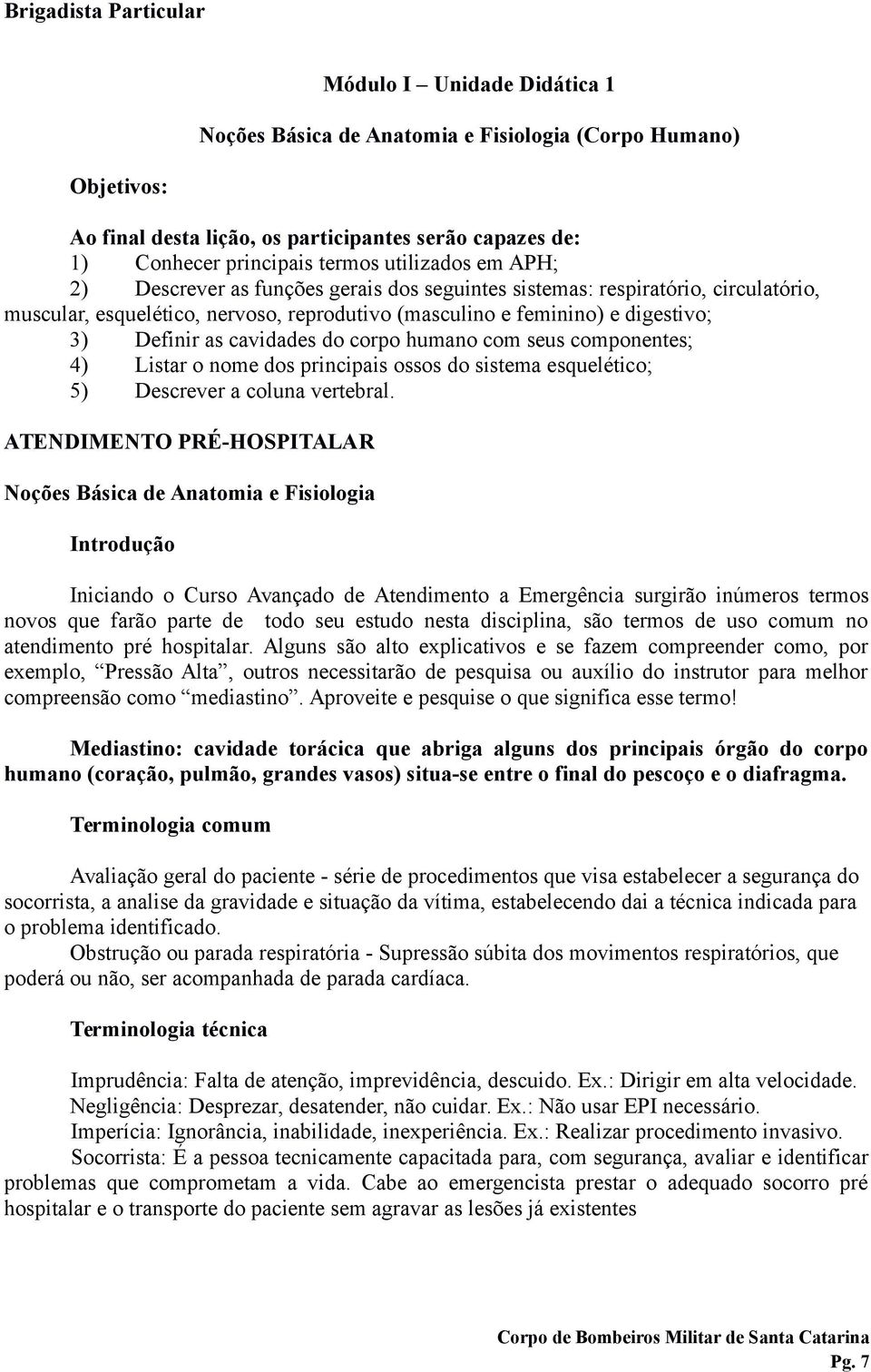 humano com seus componentes; 4) Listar o nome dos principais ossos do sistema esquelético; 5) Descrever a coluna vertebral.