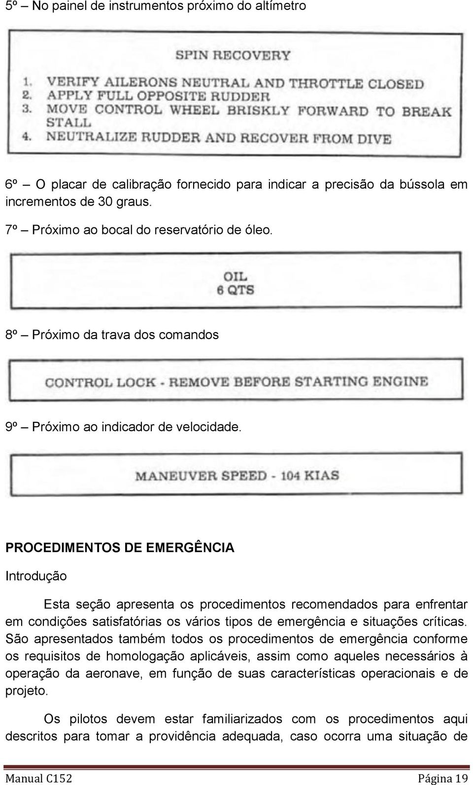 PROCEDIMENTOS DE EMERGÊNCIA Introdução Esta seção apresenta os procedimentos recomendados para enfrentar em condições satisfatórias os vários tipos de emergência e situações críticas.