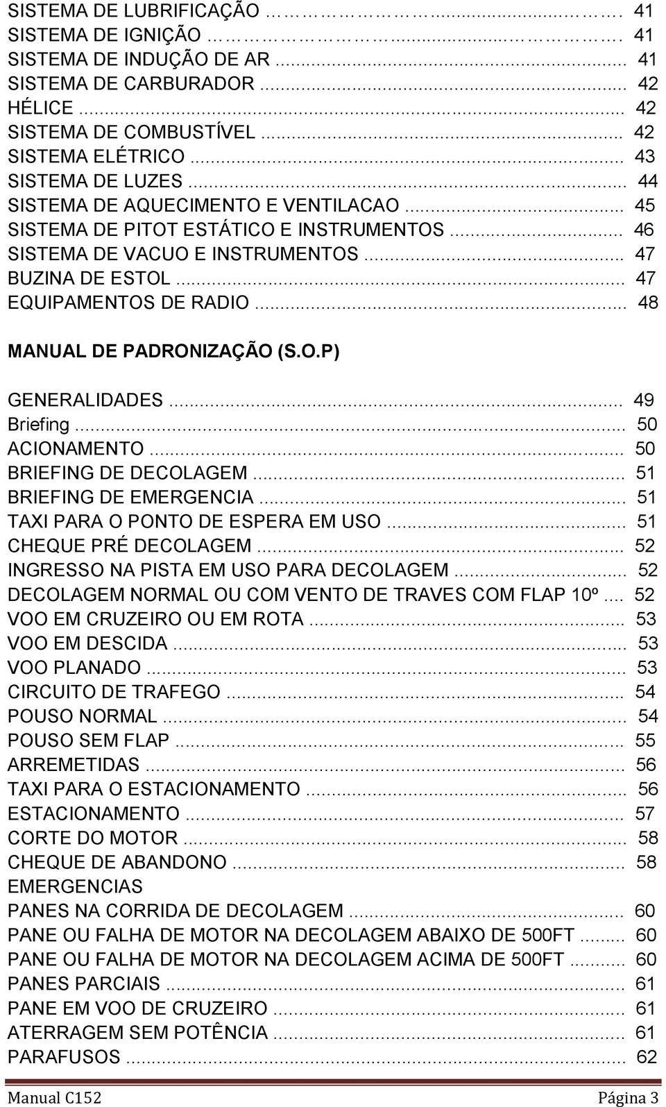 .. 48 MANUAL DE PADRONIZAÇÃO (S.O.P) GENERALIDADES... 49 Briefing... 50 ACIONAMENTO... 50 BRIEFING DE DECOLAGEM... 51 BRIEFING DE EMERGENCIA... 51 TAXI PARA O PONTO DE ESPERA EM USO.