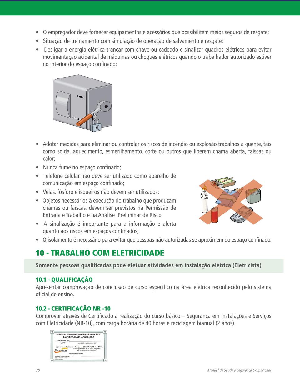 Adotar medidas para eliminar ou controlar os riscos de incêndio ou explosão trabalhos a quente, tais como solda, aquecimento, esmerilhamento, corte ou outros que liberem chama aberta, faíscas ou