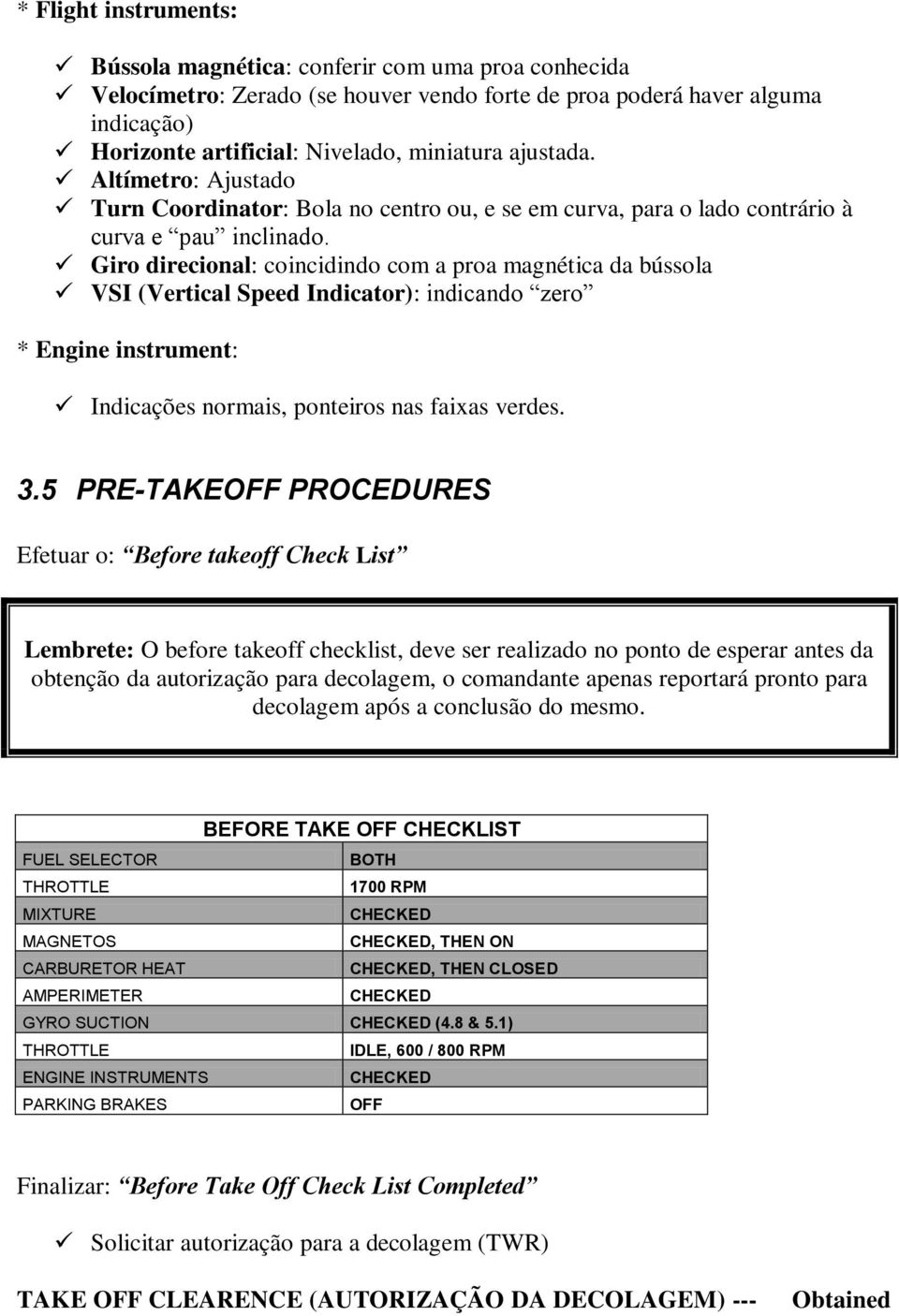 Giro direcional: coincidindo com a proa magnética da bússola VSI (Vertical Speed Indicator): indicando zero * Engine instrument: Indicações normais, ponteiros nas faixas verdes. 3.