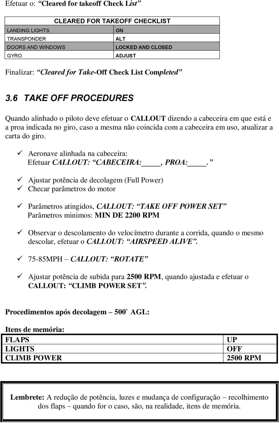 6 TAKE OFF PROCEDURES Quando alinhado o piloto deve efetuar o CALLOUT dizendo a cabeceira em que está e a proa indicada no giro, caso a mesma não coincida com a cabeceira em uso, atualizar a carta do