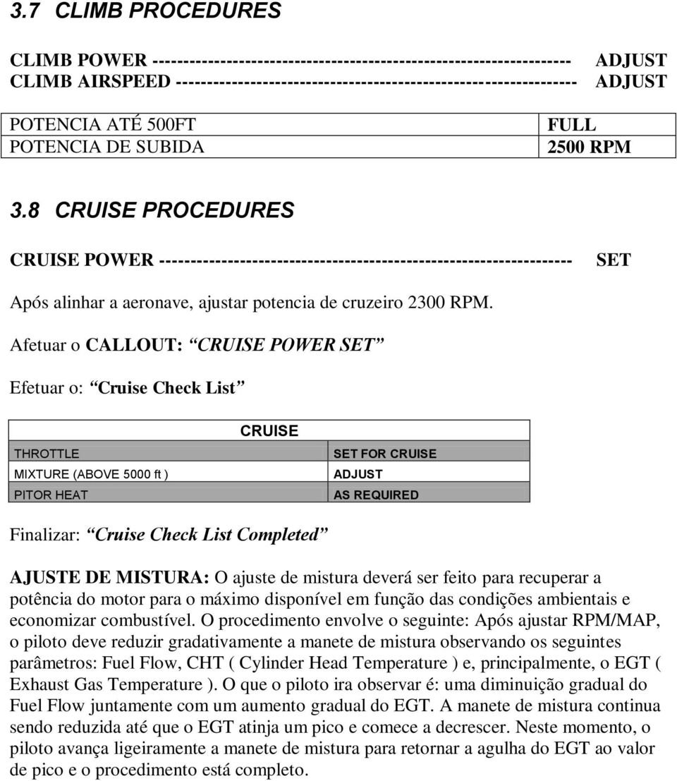 8 CRUISE PROCEDURES CRUISE POWER ------------------------------------------------------------------- SET Após alinhar a aeronave, ajustar potencia de cruzeiro 2300 RPM.