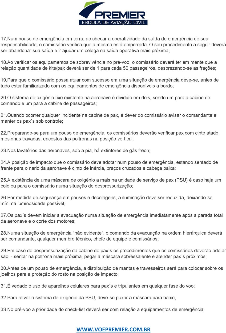 Ao verificar os equipamentos de sobrevivência no pré-voo, o comissário deverá ter em mente que a relação quantidade de kits/pax deverá ser de 1 para cada 50 passageiros, desprezando-se as frações; 19.