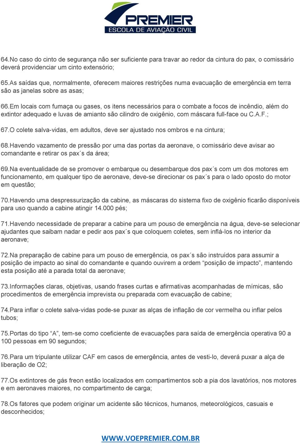 Em locais com fumaça ou gases, os itens necessários para o combate a focos de incêndio, além do extintor adequado e luvas de amianto são cilindro de oxigênio, com máscara full-face ou C.A.F.; 67.