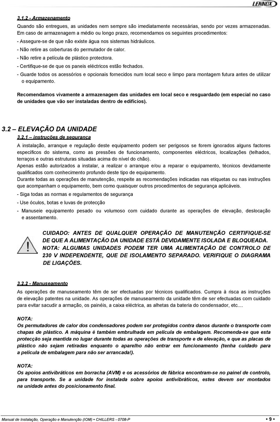 - Não retire as coberturas do permutador de calor. - Não retire a película de plástico protectora. - Certifique-se de que os paneis eléctricos estão fechados.