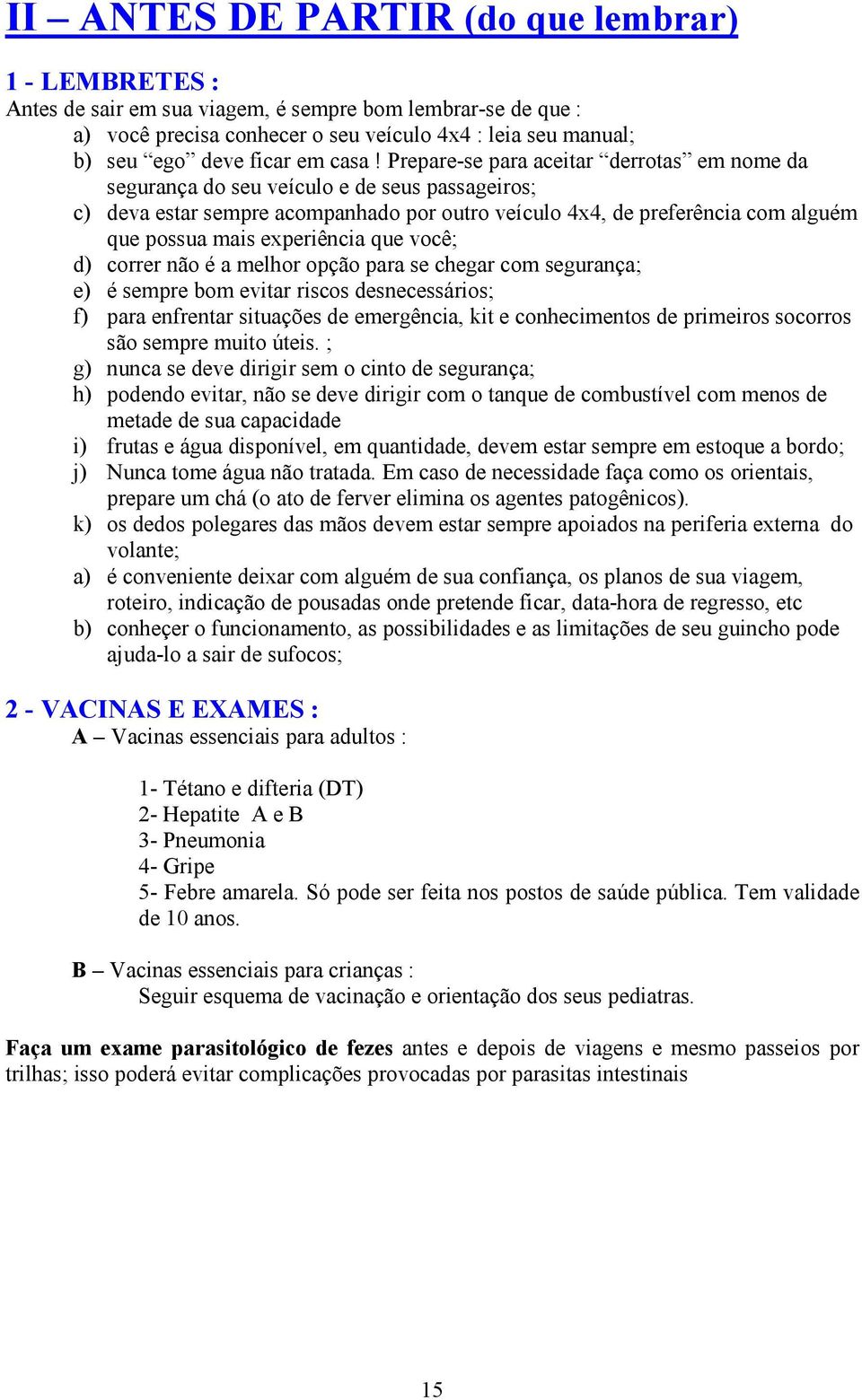 Prepare-se para aceitar derrotas em nome da segurança do seu veículo e de seus passageiros; c) deva estar sempre acompanhado por outro veículo 4x4, de preferência com alguém que possua mais