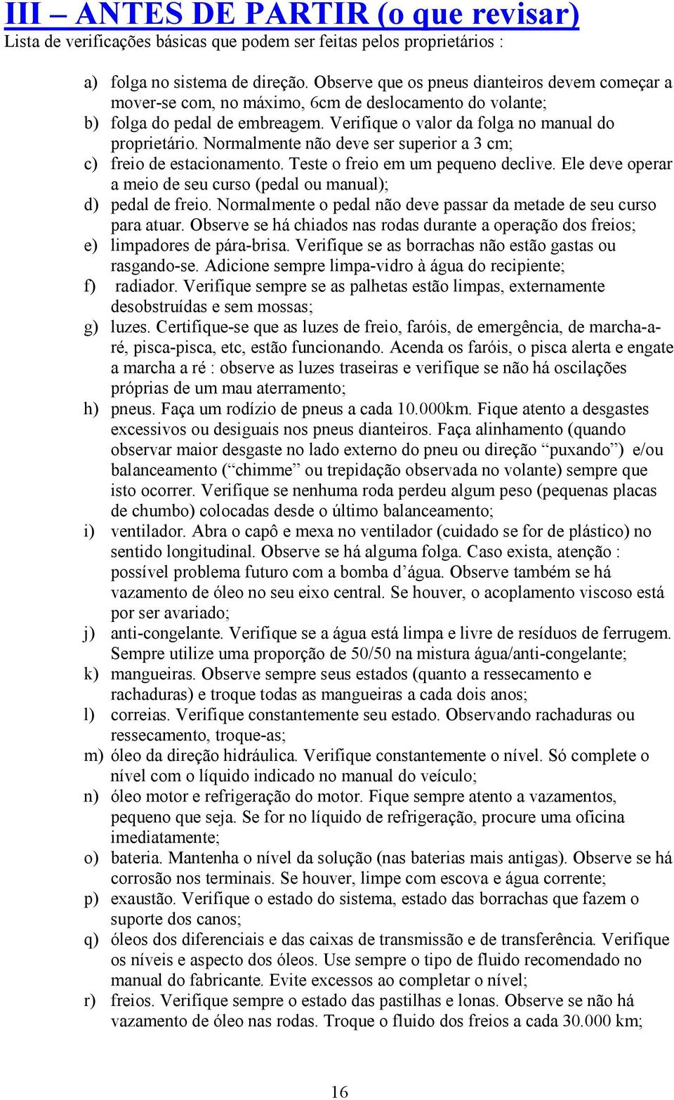 Normalmente não deve ser superior a 3 cm; c) freio de estacionamento. Teste o freio em um pequeno declive. Ele deve operar a meio de seu curso (pedal ou manual); d) pedal de freio.