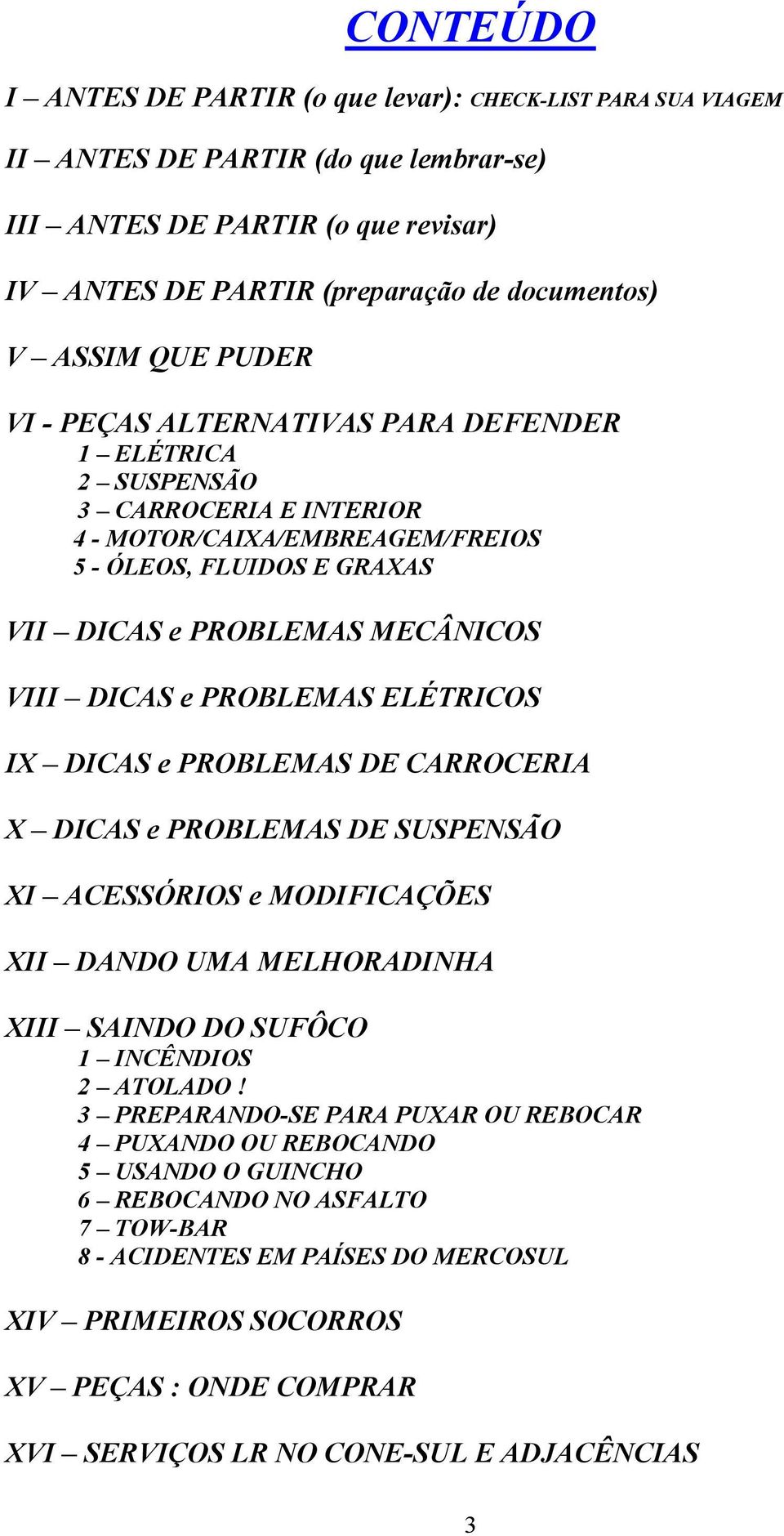 e PROBLEMAS ELÉTRICOS IX DICAS e PROBLEMAS DE CARROCERIA X DICAS e PROBLEMAS DE SUSPENSÃO XI ACESSÓRIOS e MODIFICAÇÕES XII DANDO UMA MELHORADINHA XIII SAINDO DO SUFÔCO 1 INCÊNDIOS 2 ATOLADO!