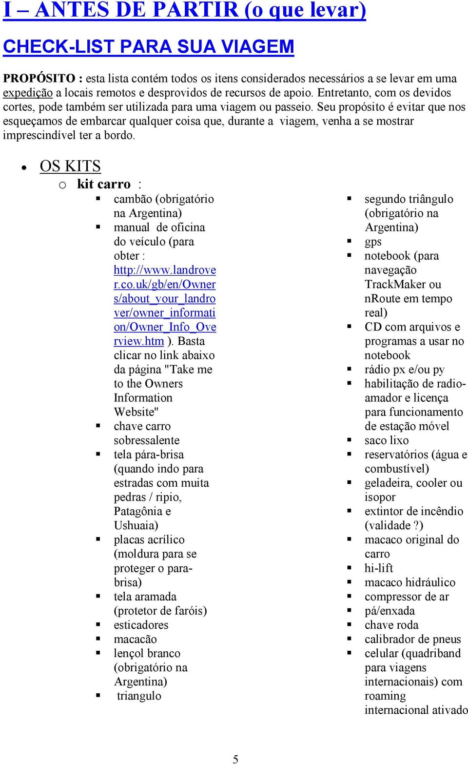 Seu propósito é evitar que nos esqueçamos de embarcar qualquer coisa que, durante a viagem, venha a se mostrar imprescindível ter a bordo.