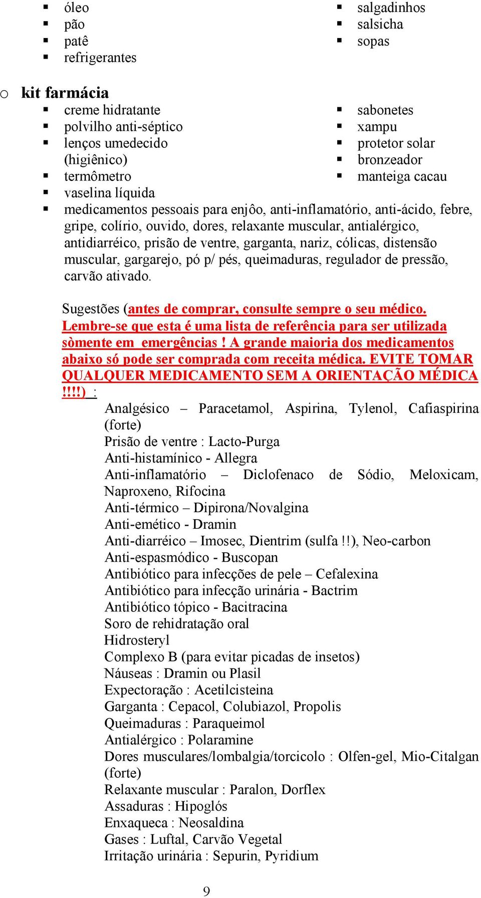 garganta, nariz, cólicas, distensão muscular, gargarejo, pó p/ pés, queimaduras, regulador de pressão, carvão ativado. Sugestões (antes de comprar, consulte sempre o seu médico.