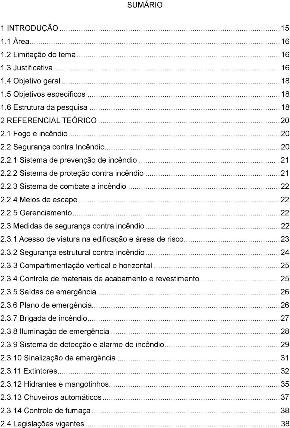 .. 22 2.2.4 Meios de escape... 22 2.2.5 Gerenciamento... 22 2.3 Medidas de segurança contra incêndio... 22 2.3.1 Acesso de viatura na edificação e áreas de risco... 23 2.3.2 Segurança estrutural contra incêndio.