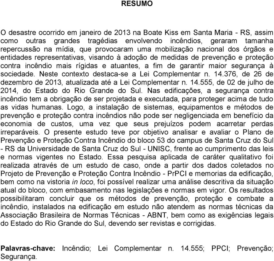 Neste contexto destaca-se a Lei Complementar n. 14.376, de 26 de dezembro de 2013, atualizada até a Lei Complementar n. 14.555, de 02 de julho de 2014, do Estado do Rio Grande do Sul.