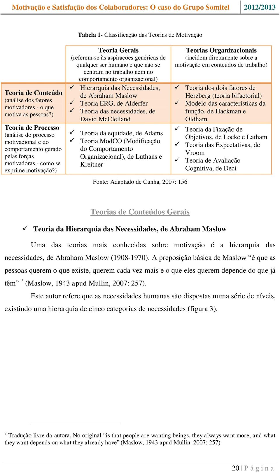 ) Teoria Gerais (referem-se às aspirações genéricas de qualquer ser humano e que não se centram no trabalho nem no comportamento organizacional) Hierarquia das Necessidades, de Abraham Maslow Teoria