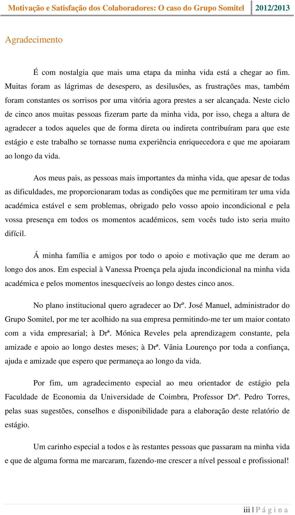 Neste ciclo de cinco anos muitas pessoas fizeram parte da minha vida, por isso, chega a altura de agradecer a todos aqueles que de forma direta ou indireta contribuíram para que este estágio e este