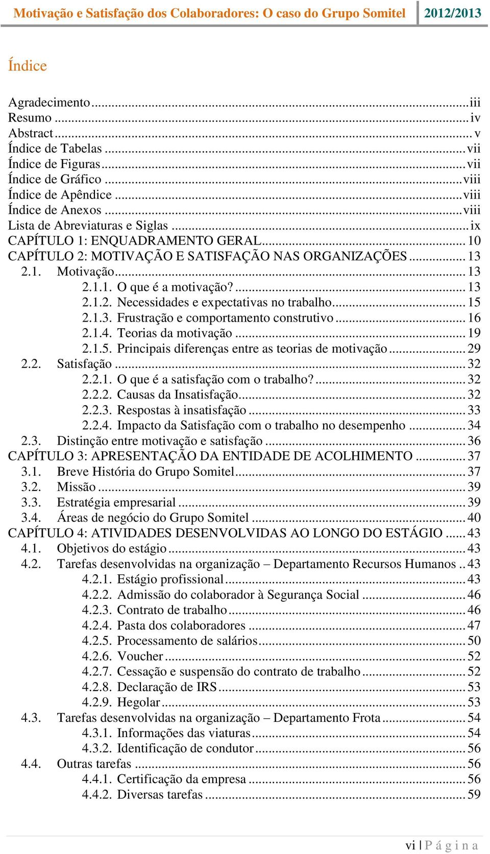 .. 15 2.1.3. Frustração e comportamento construtivo... 16 2.1.4. Teorias da motivação... 19 2.1.5. Principais diferenças entre as teorias de motivação... 29 2.2. Satisfação... 32 2.2.1. O que é a satisfação com o trabalho?