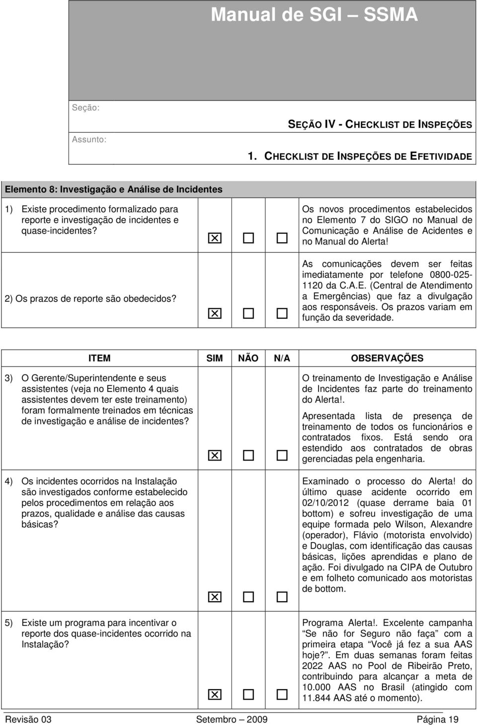 As comunicações devem ser feitas imediatamente por telefone 0800-025- 1120 da C.A.E. (Central de Atendimento a Emergências) que faz a divulgação aos responsáveis.