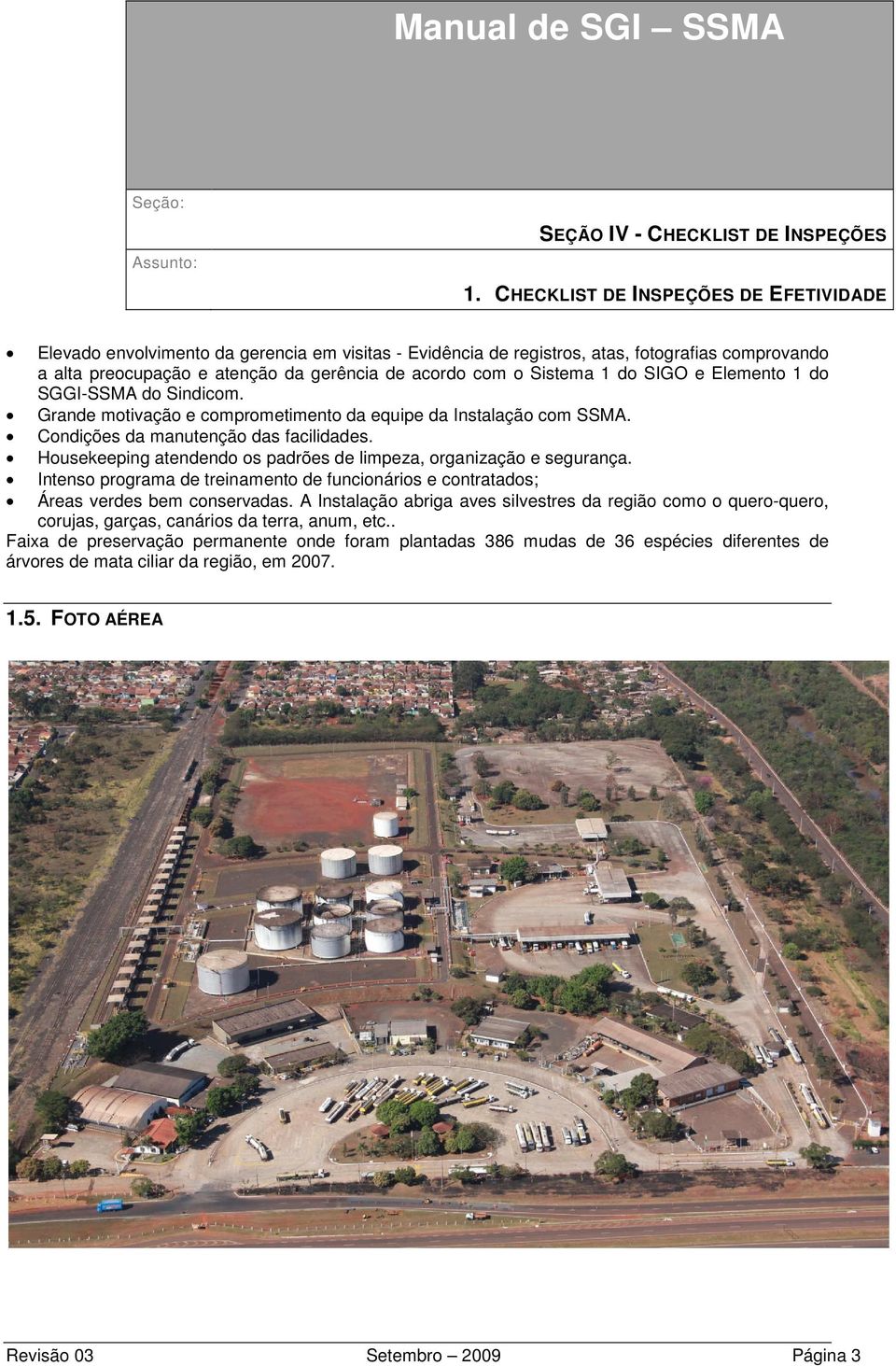 Housekeeping atendendo os padrões de limpeza, organização e segurança. Intenso programa de treinamento de funcionários e contratados; Áreas verdes bem conservadas.