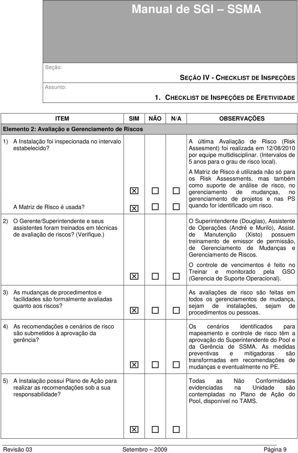 A Matriz de Risco é utilizada não só para os Risk Assessments, mas também como suporte de análise de risco, no gerenciamento de mudanças, no gerenciamento de projetos e nas PS quando for identificado